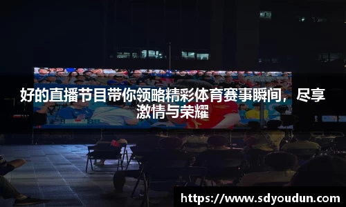 好的直播节目带你领略精彩体育赛事瞬间，尽享激情与荣耀