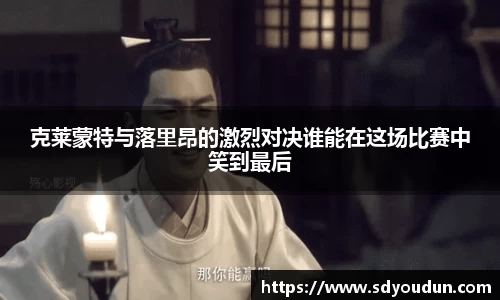 克莱蒙特与落里昂的激烈对决谁能在这场比赛中笑到最后