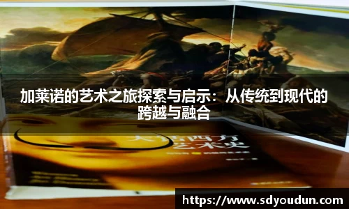 加莱诺的艺术之旅探索与启示:从传统到现代的跨越与融合