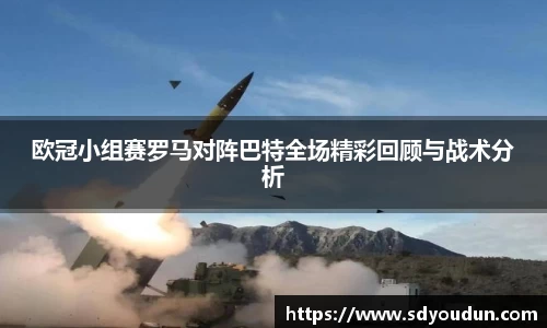 欧冠小组赛罗马对阵巴特全场精彩回顾与战术分析