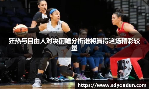 狂热与自由人对决前瞻分析谁将赢得这场精彩较量