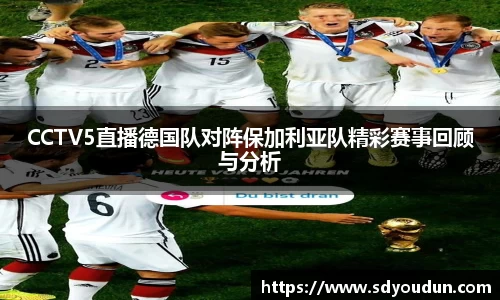 CCTV5直播德国队对阵保加利亚队精彩赛事回顾与分析