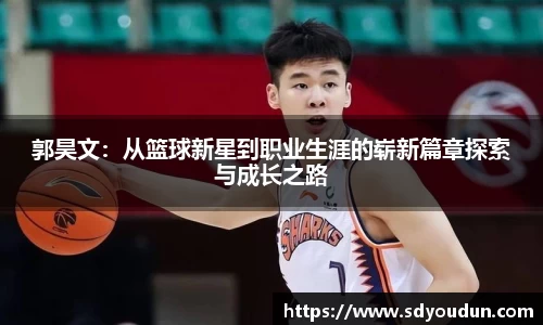 郭昊文：从篮球新星到职业生涯的崭新篇章探索与成长之路