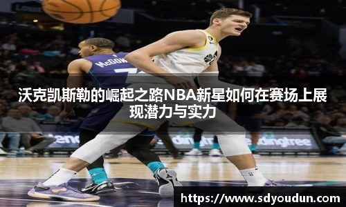 沃克凯斯勒的崛起之路NBA新星如何在赛场上展现潜力与实力