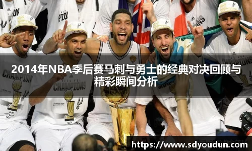 2014年NBA季后赛马刺与勇士的经典对决回顾与精彩瞬间分析