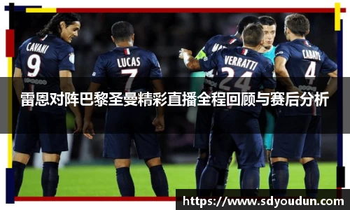 雷恩对阵巴黎圣曼精彩直播全程回顾与赛后分析