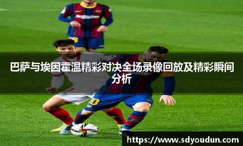 巴萨与埃因霍温精彩对决全场录像回放及精彩瞬间分析