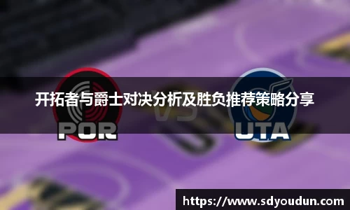 开拓者与爵士对决分析及胜负推荐策略分享