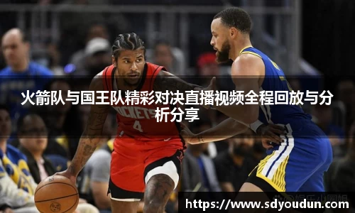 火箭队与国王队精彩对决直播视频全程回放与分析分享
