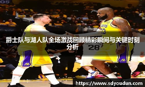 爵士队与湖人队全场激战回顾精彩瞬间与关键时刻分析