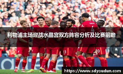 利物浦主场迎战水晶宫双方阵容分析及比赛前瞻