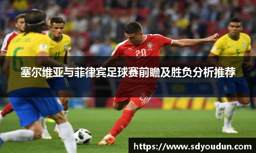 塞尔维亚与菲律宾足球赛前瞻及胜负分析推荐