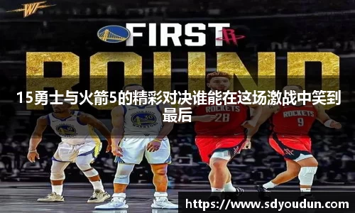 15勇士与火箭5的精彩对决谁能在这场激战中笑到最后