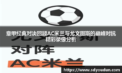 意甲经典对决回顾AC米兰与尤文图斯的巅峰对抗精彩录像分析