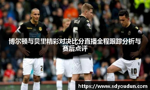 博尔顿与贝里精彩对决比分直播全程跟踪分析与赛后点评