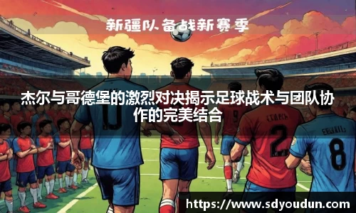 杰尔与哥德堡的激烈对决揭示足球战术与团队协作的完美结合