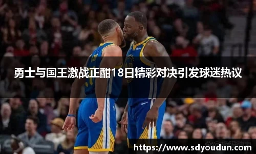 勇士与国王激战正酣18日精彩对决引发球迷热议