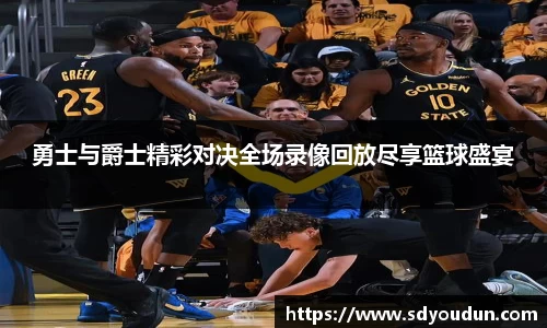 勇士与爵士精彩对决全场录像回放尽享篮球盛宴