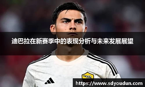 迪巴拉在新赛季中的表现分析与未来发展展望